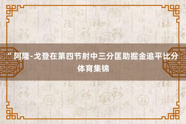 ”阿隆-戈登在第四节射中三分匡助掘金追平比分体育集锦