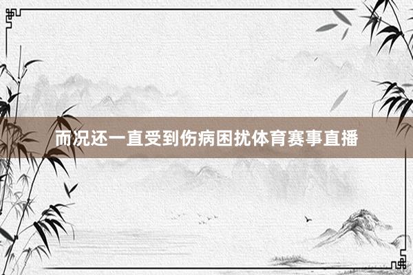而况还一直受到伤病困扰体育赛事直播