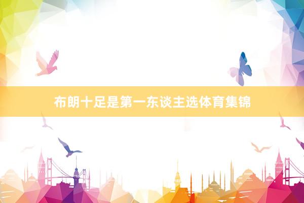 布朗十足是第一东谈主选体育集锦