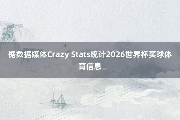 据数据媒体Crazy Stats统计2026世界杯买球体育信息