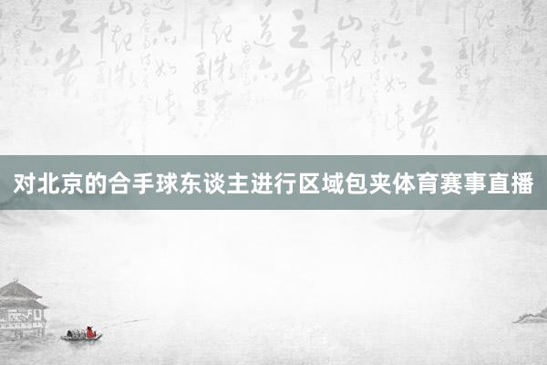 对北京的合手球东谈主进行区域包夹体育赛事直播
