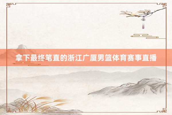 拿下最终笔直的浙江广厦男篮体育赛事直播