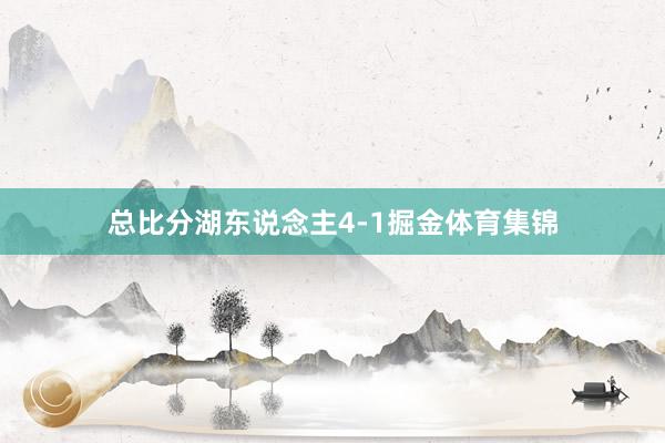 总比分湖东说念主4-1掘金体育集锦