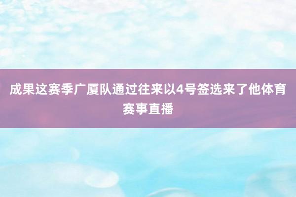 成果这赛季广厦队通过往来以4号签选来了他体育赛事直播
