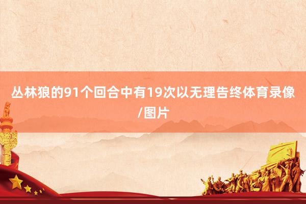 丛林狼的91个回合中有19次以无理告终体育录像/图片
