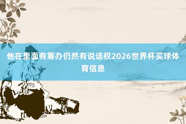 他在里面有筹办仍然有说话权2026世界杯买球体育信息
