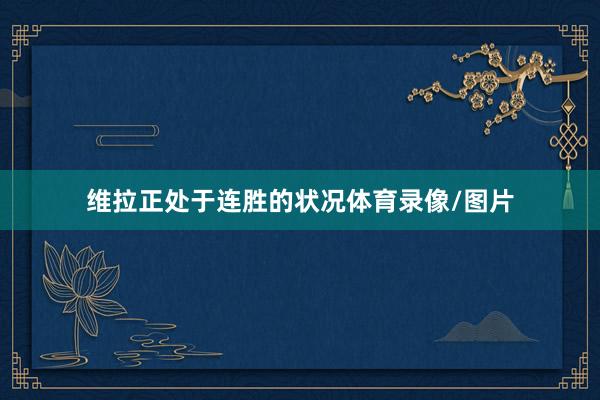 维拉正处于连胜的状况体育录像/图片
