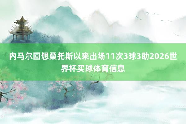 内马尔回想桑托斯以来出场11次3球3助2026世界杯买球体育信息