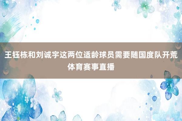 王钰栋和刘诚宇这两位适龄球员需要随国度队开荒体育赛事直播