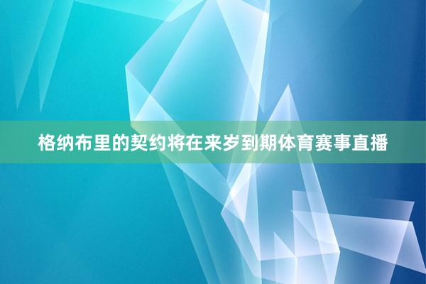格纳布里的契约将在来岁到期体育赛事直播