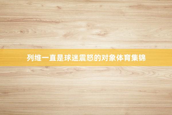 列维一直是球迷震怒的对象体育集锦
