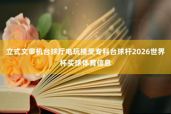 立式文审机台球厅电玩接受专科台球杆2026世界杯买球体育信息