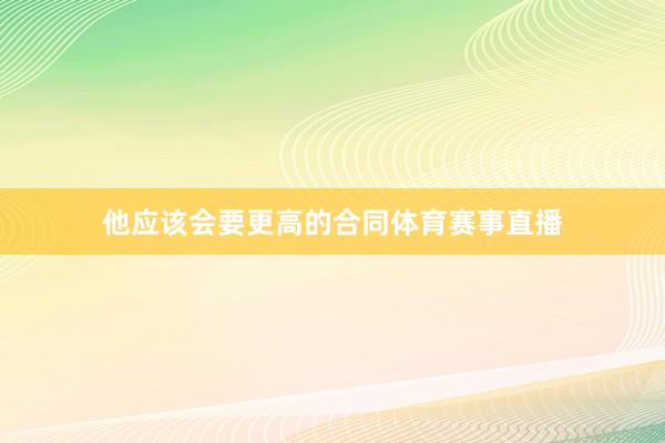 他应该会要更高的合同体育赛事直播