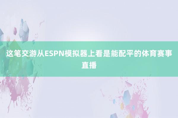 这笔交游从ESPN模拟器上看是能配平的体育赛事直播