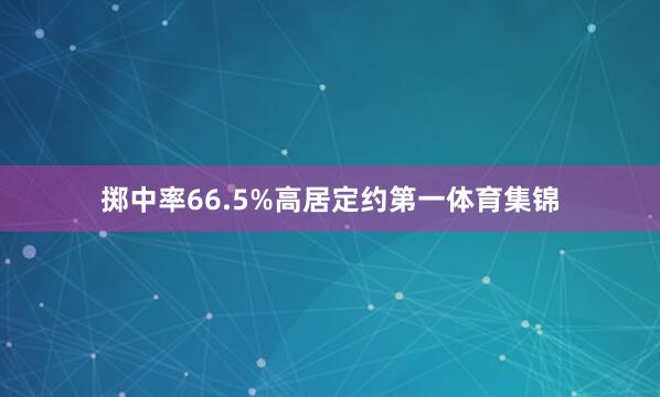 掷中率66.5%高居定约第一体育集锦