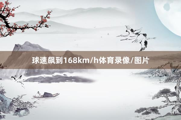 球速飙到168km/h体育录像/图片