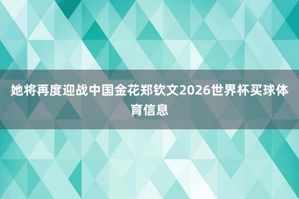 她将再度迎战中国金花郑钦文2026世界杯买球体育信息