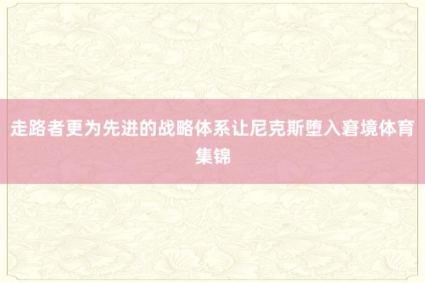走路者更为先进的战略体系让尼克斯堕入窘境体育集锦