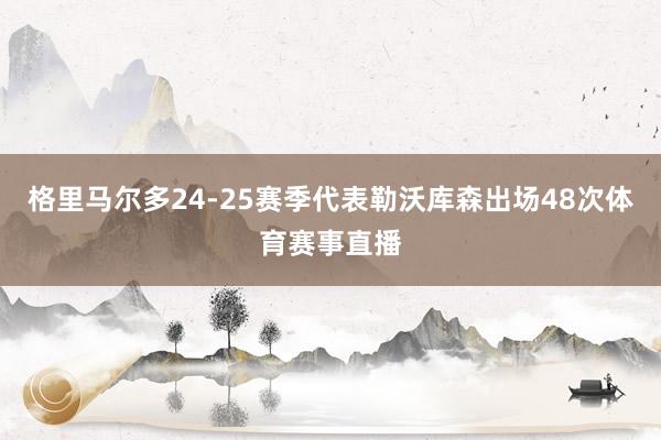 格里马尔多24-25赛季代表勒沃库森出场48次体育赛事直播