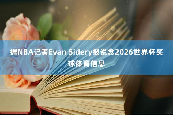 据NBA记者Evan Sidery报说念2026世界杯买球体育信息