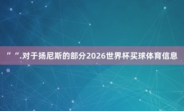 ”“.对于扬尼斯的部分2026世界杯买球体育信息