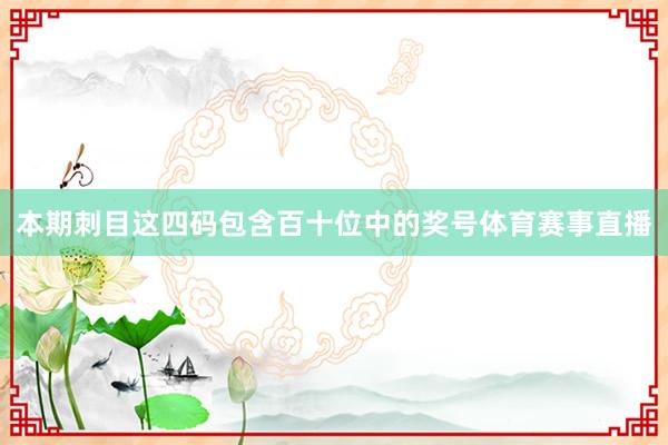 本期刺目这四码包含百十位中的奖号体育赛事直播