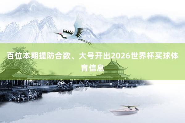 百位本期提防合数、大号开出2026世界杯买球体育信息