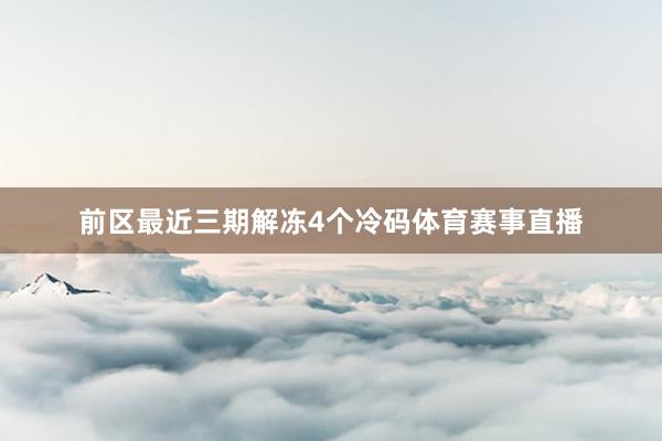 前区最近三期解冻4个冷码体育赛事直播