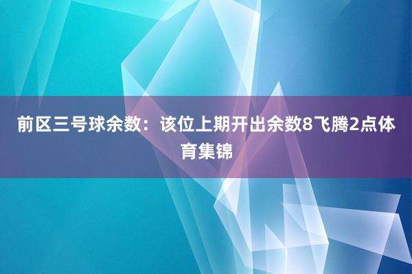 前区三号球余数：该位上期开出余数8飞腾2点体育集锦
