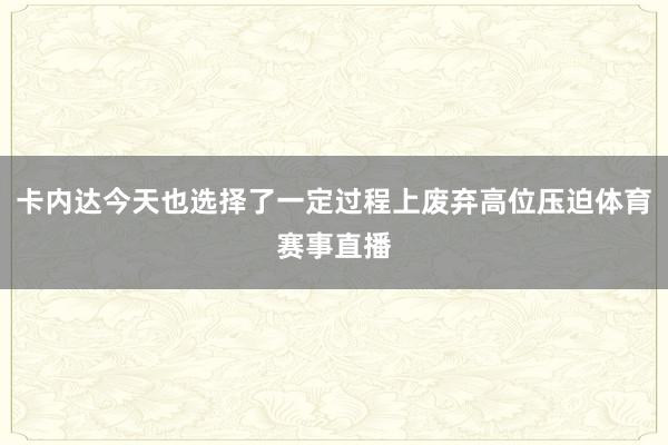 卡内达今天也选择了一定过程上废弃高位压迫体育赛事直播
