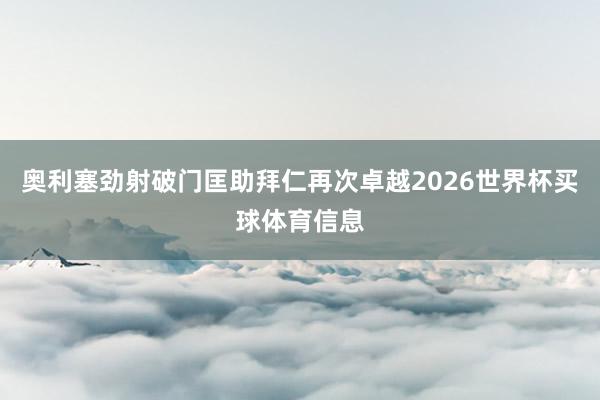 奥利塞劲射破门匡助拜仁再次卓越2026世界杯买球体育信息