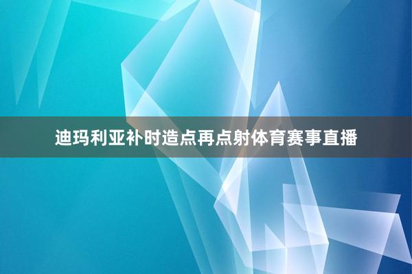迪玛利亚补时造点再点射体育赛事直播