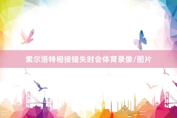 索尔洛特相接错失时会体育录像/图片