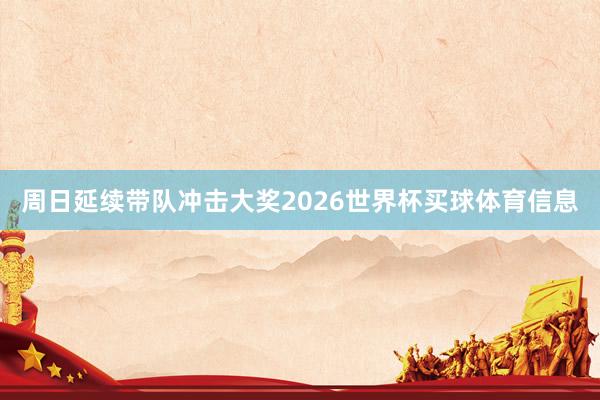 周日延续带队冲击大奖2026世界杯买球体育信息