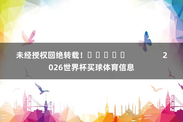 未经授权回绝转载！					                2026世界杯买球体育信息