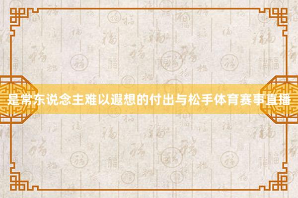 是常东说念主难以遐想的付出与松手体育赛事直播