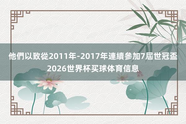 他們以致從2011年-2017年連續參加7屆世冠盃2026世界杯买球体育信息