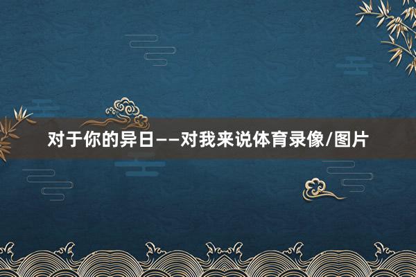 对于你的异日 ——对我来说体育录像/图片