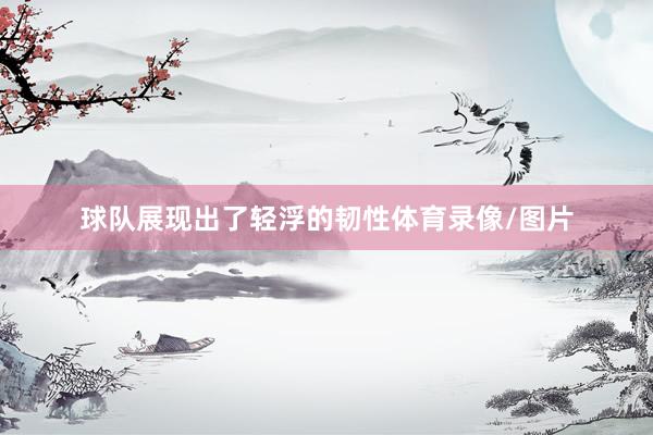 球队展现出了轻浮的韧性体育录像/图片