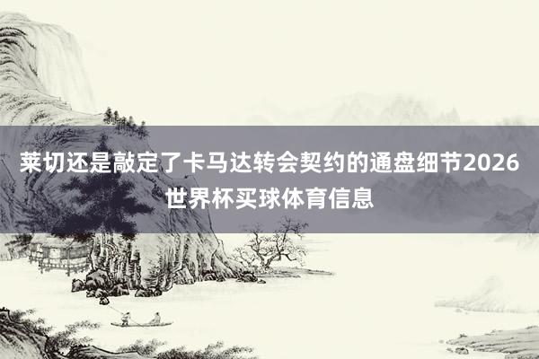 莱切还是敲定了卡马达转会契约的通盘细节2026世界杯买球体育信息