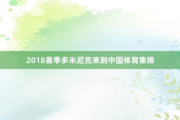 2018赛季多米尼克来到中国体育集锦
