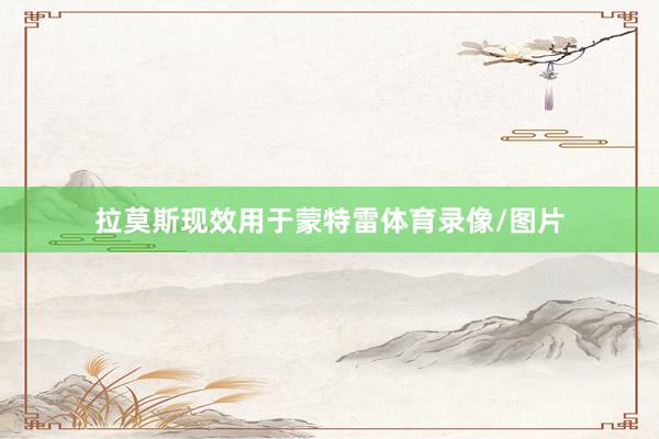 拉莫斯现效用于蒙特雷体育录像/图片