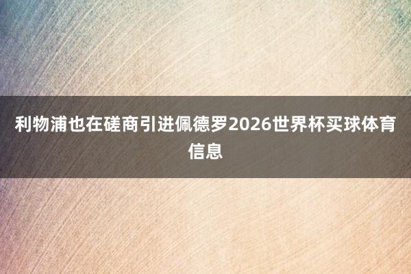 利物浦也在磋商引进佩德罗2026世界杯买球体育信息