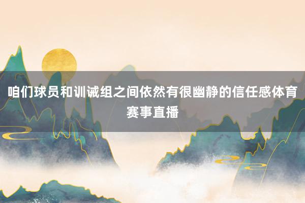 咱们球员和训诫组之间依然有很幽静的信任感体育赛事直播