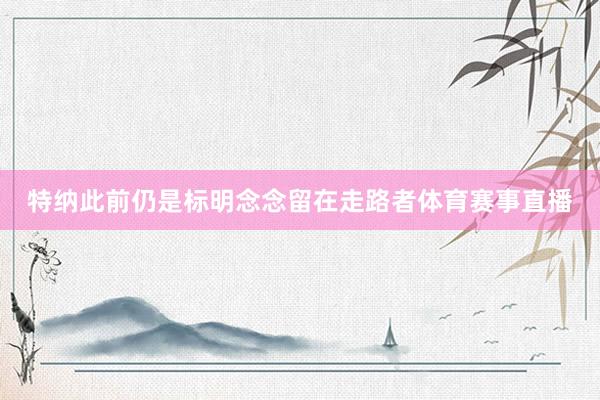 特纳此前仍是标明念念留在走路者体育赛事直播