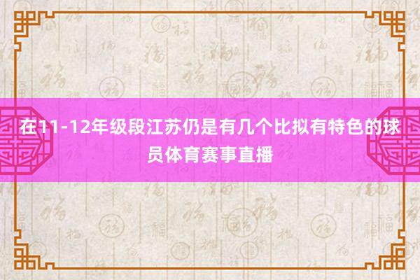 在11-12年级段江苏仍是有几个比拟有特色的球员体育赛事直播