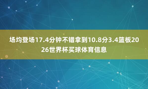 场均登场17.4分钟不错拿到10.8分3.4篮板2026世界杯买球体育信息