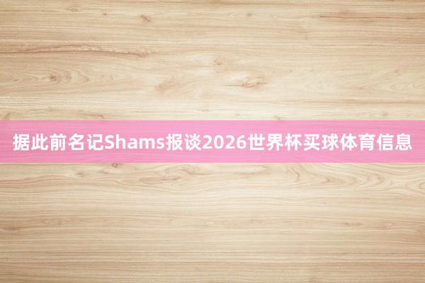 据此前名记Shams报谈2026世界杯买球体育信息