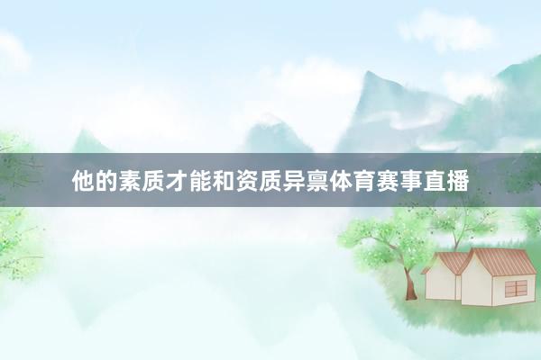 他的素质才能和资质异禀体育赛事直播