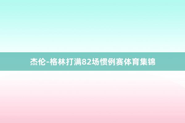 杰伦-格林打满82场惯例赛体育集锦